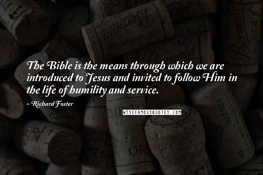 Richard Foster Quotes: The Bible is the means through which we are introduced to Jesus and invited to follow Him in the life of humility and service.