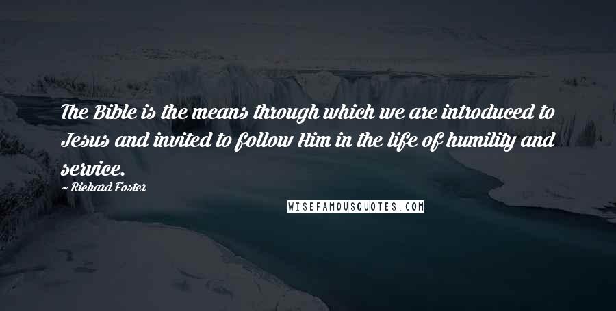 Richard Foster Quotes: The Bible is the means through which we are introduced to Jesus and invited to follow Him in the life of humility and service.