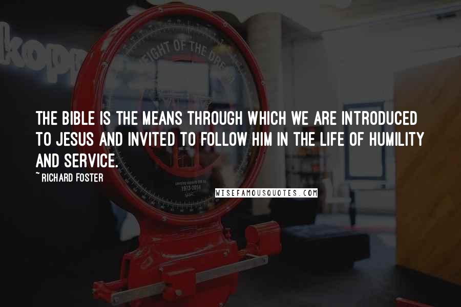 Richard Foster Quotes: The Bible is the means through which we are introduced to Jesus and invited to follow Him in the life of humility and service.