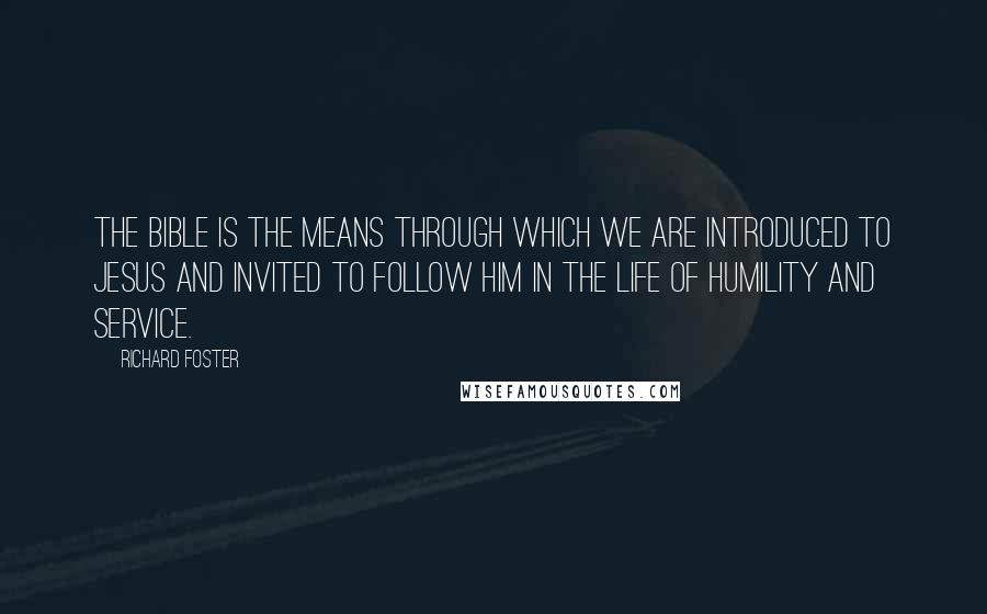 Richard Foster Quotes: The Bible is the means through which we are introduced to Jesus and invited to follow Him in the life of humility and service.