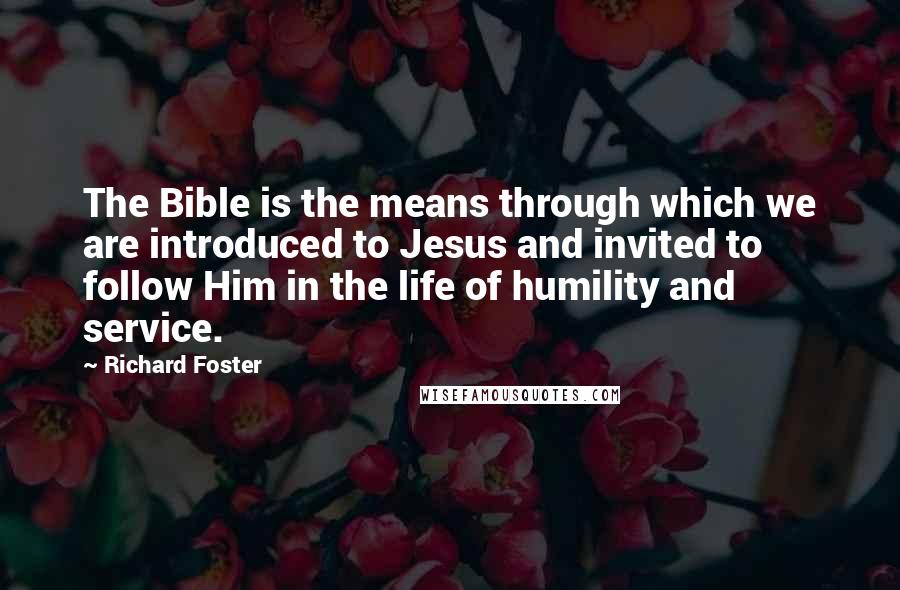 Richard Foster Quotes: The Bible is the means through which we are introduced to Jesus and invited to follow Him in the life of humility and service.