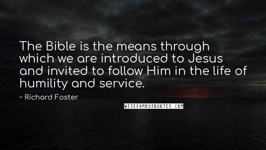 Richard Foster Quotes: The Bible is the means through which we are introduced to Jesus and invited to follow Him in the life of humility and service.