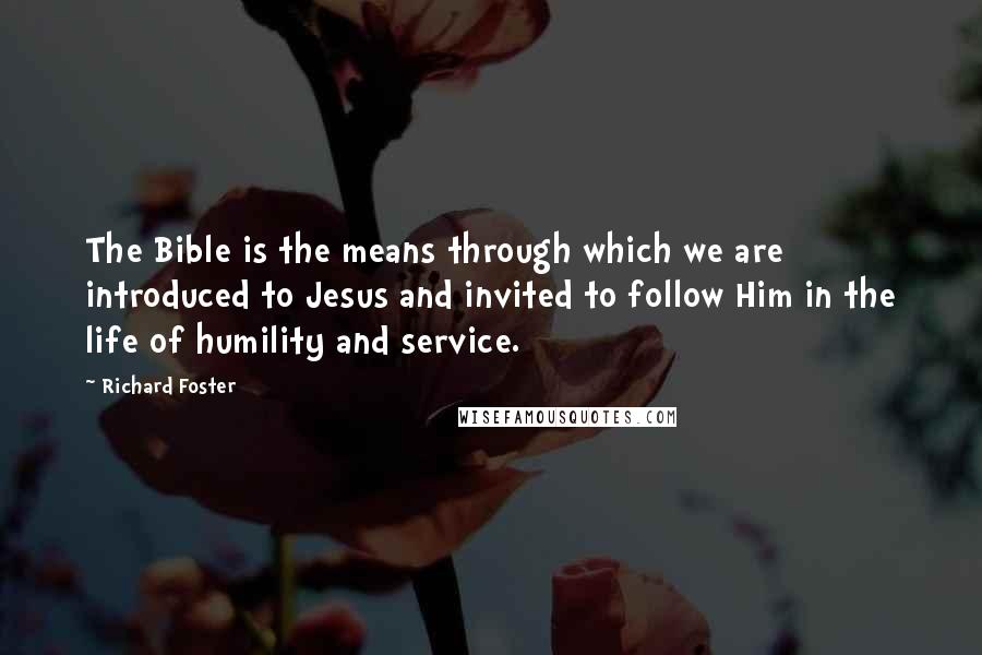 Richard Foster Quotes: The Bible is the means through which we are introduced to Jesus and invited to follow Him in the life of humility and service.