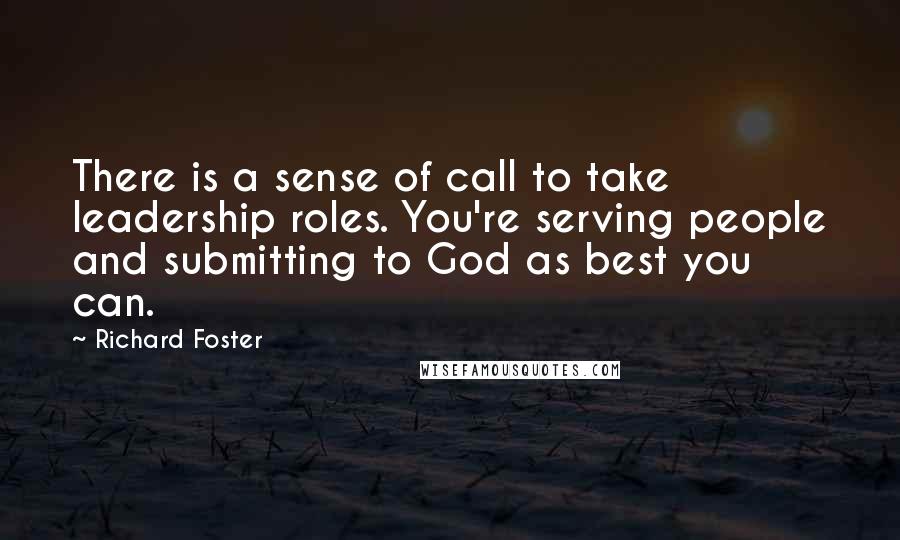 Richard Foster Quotes: There is a sense of call to take leadership roles. You're serving people and submitting to God as best you can.