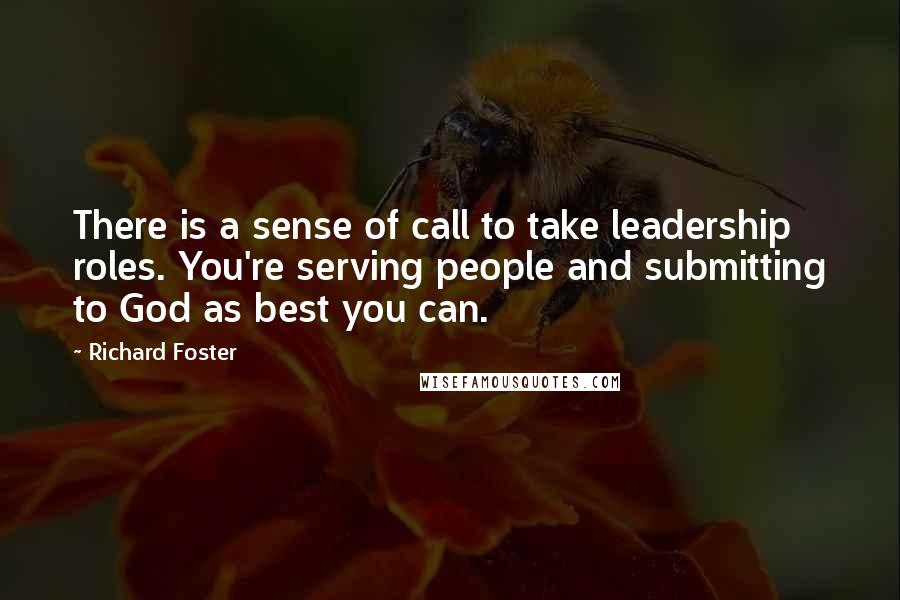 Richard Foster Quotes: There is a sense of call to take leadership roles. You're serving people and submitting to God as best you can.