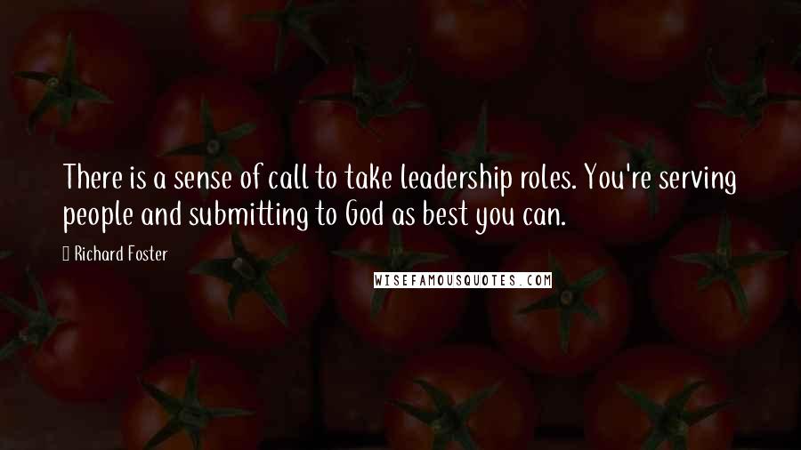 Richard Foster Quotes: There is a sense of call to take leadership roles. You're serving people and submitting to God as best you can.