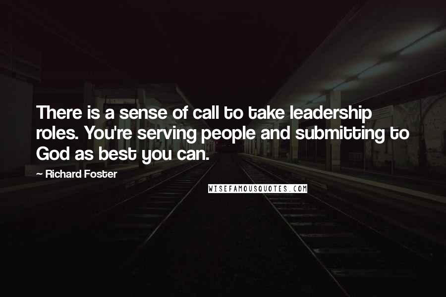 Richard Foster Quotes: There is a sense of call to take leadership roles. You're serving people and submitting to God as best you can.