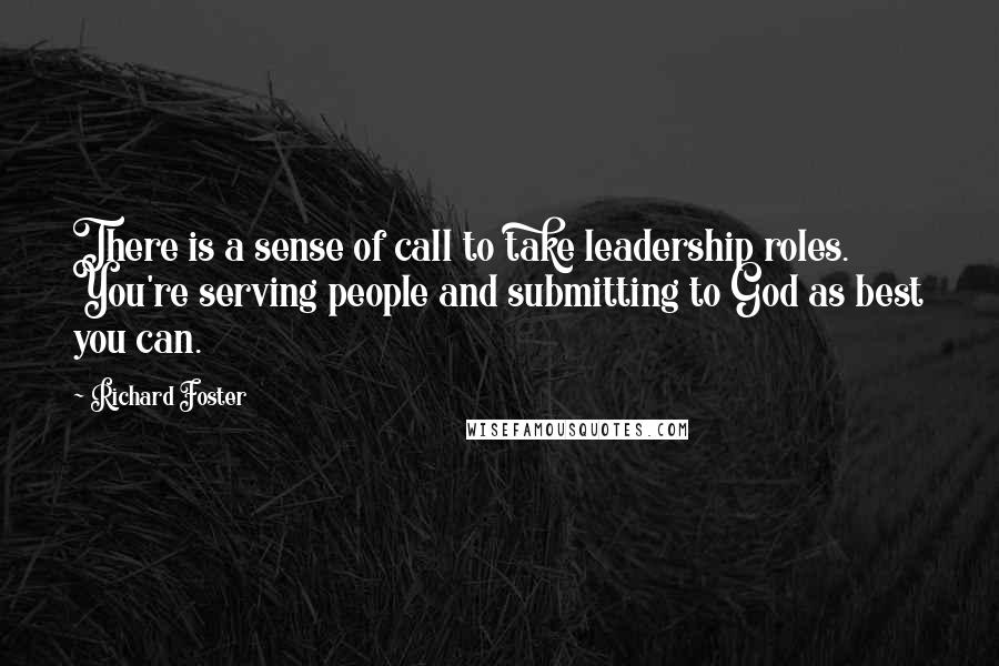 Richard Foster Quotes: There is a sense of call to take leadership roles. You're serving people and submitting to God as best you can.