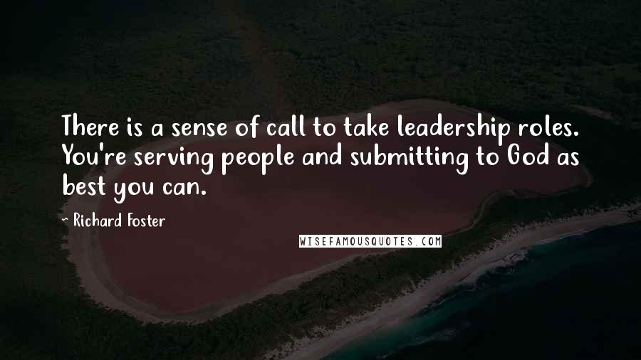 Richard Foster Quotes: There is a sense of call to take leadership roles. You're serving people and submitting to God as best you can.