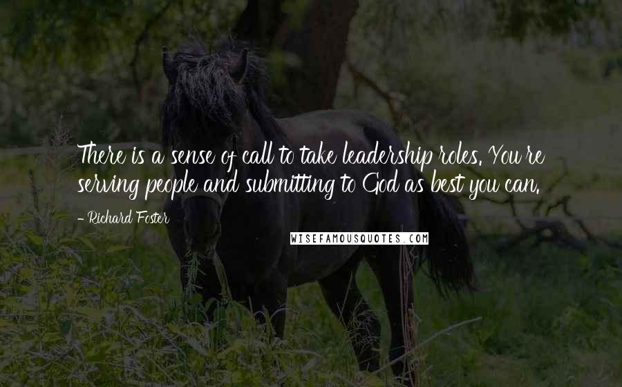 Richard Foster Quotes: There is a sense of call to take leadership roles. You're serving people and submitting to God as best you can.