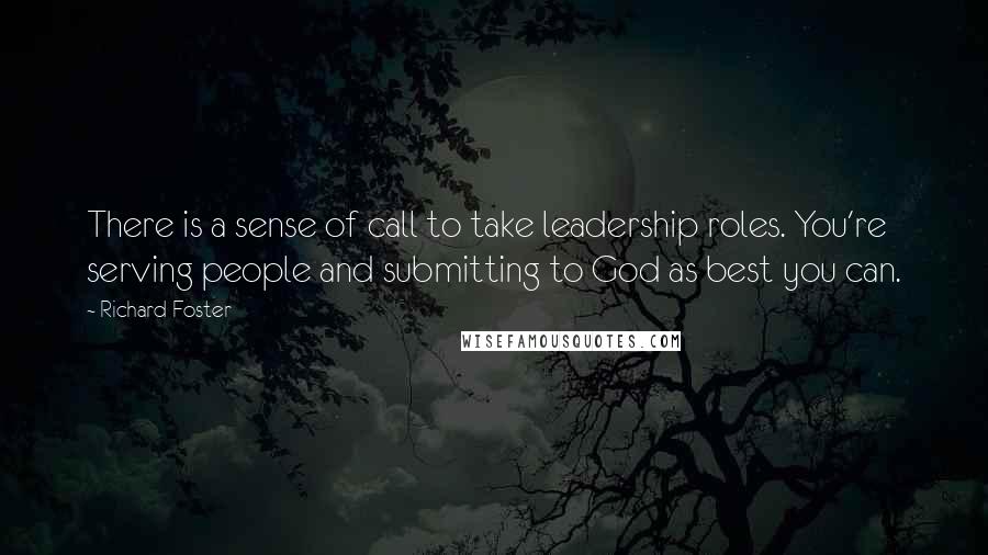 Richard Foster Quotes: There is a sense of call to take leadership roles. You're serving people and submitting to God as best you can.