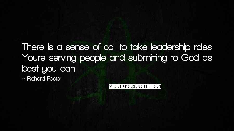 Richard Foster Quotes: There is a sense of call to take leadership roles. You're serving people and submitting to God as best you can.