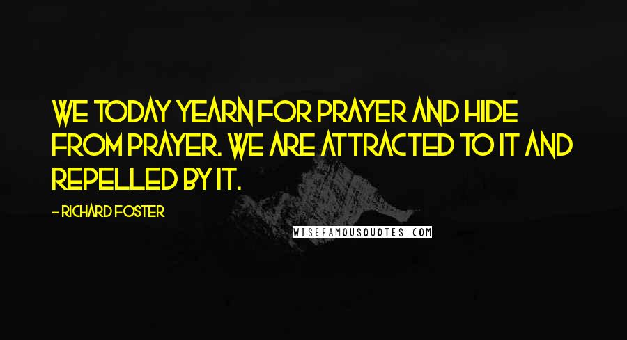 Richard Foster Quotes: We today yearn for prayer and hide from prayer. We are attracted to it and repelled by it.