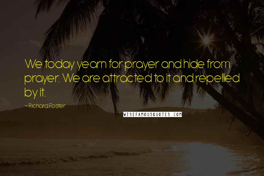 Richard Foster Quotes: We today yearn for prayer and hide from prayer. We are attracted to it and repelled by it.