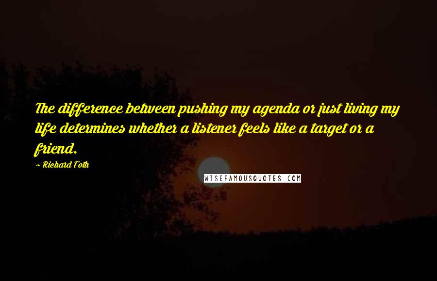 Richard Foth Quotes: The difference between pushing my agenda or just living my life determines whether a listener feels like a target or a friend.