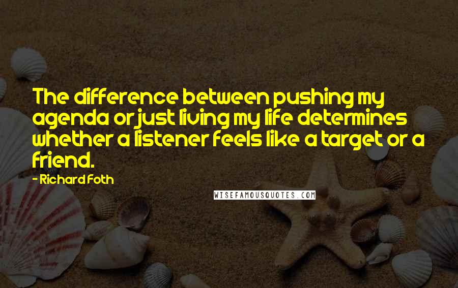 Richard Foth Quotes: The difference between pushing my agenda or just living my life determines whether a listener feels like a target or a friend.