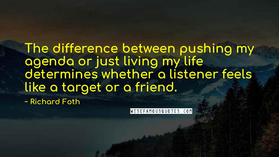 Richard Foth Quotes: The difference between pushing my agenda or just living my life determines whether a listener feels like a target or a friend.
