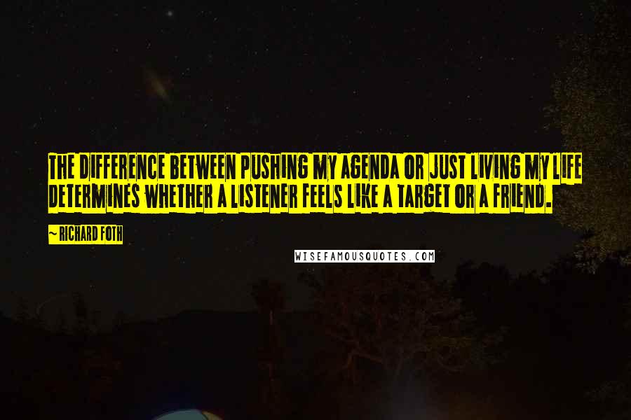 Richard Foth Quotes: The difference between pushing my agenda or just living my life determines whether a listener feels like a target or a friend.