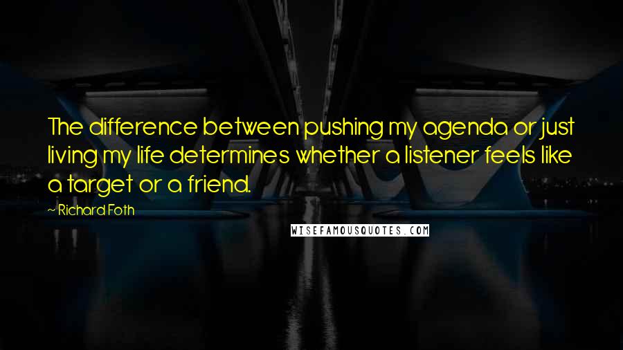 Richard Foth Quotes: The difference between pushing my agenda or just living my life determines whether a listener feels like a target or a friend.