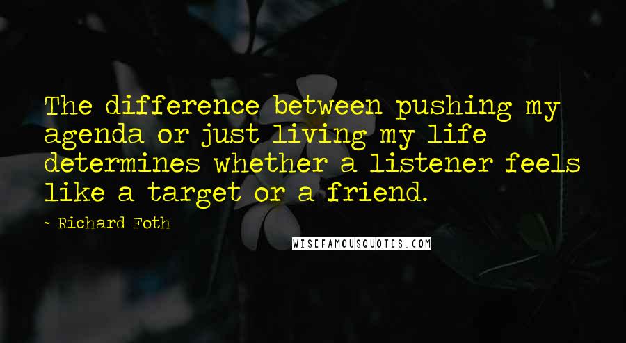 Richard Foth Quotes: The difference between pushing my agenda or just living my life determines whether a listener feels like a target or a friend.