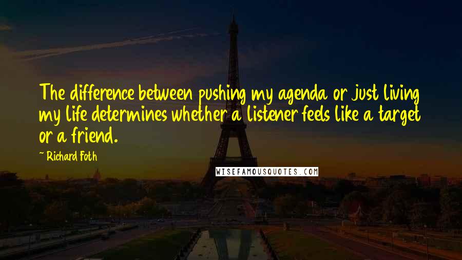 Richard Foth Quotes: The difference between pushing my agenda or just living my life determines whether a listener feels like a target or a friend.