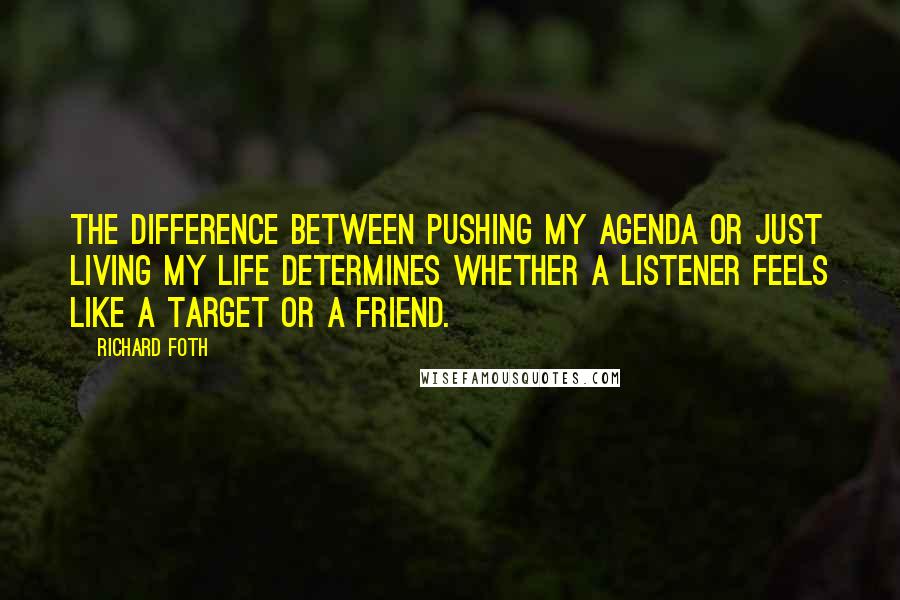 Richard Foth Quotes: The difference between pushing my agenda or just living my life determines whether a listener feels like a target or a friend.