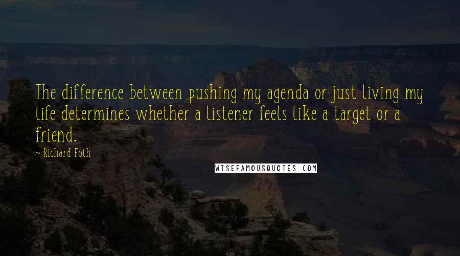 Richard Foth Quotes: The difference between pushing my agenda or just living my life determines whether a listener feels like a target or a friend.