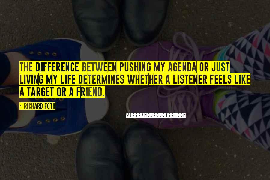 Richard Foth Quotes: The difference between pushing my agenda or just living my life determines whether a listener feels like a target or a friend.