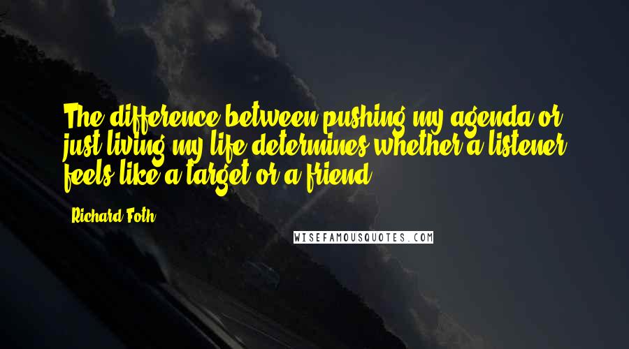 Richard Foth Quotes: The difference between pushing my agenda or just living my life determines whether a listener feels like a target or a friend.