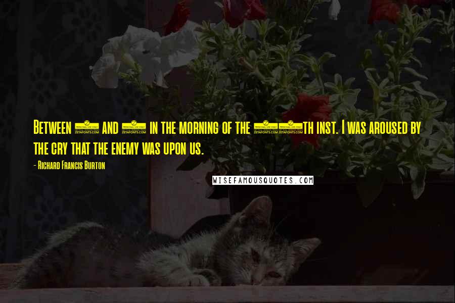 Richard Francis Burton Quotes: Between 2 and 3 in the morning of the 19th inst. I was aroused by the cry that the enemy was upon us.