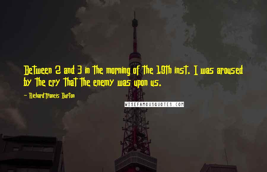 Richard Francis Burton Quotes: Between 2 and 3 in the morning of the 19th inst. I was aroused by the cry that the enemy was upon us.