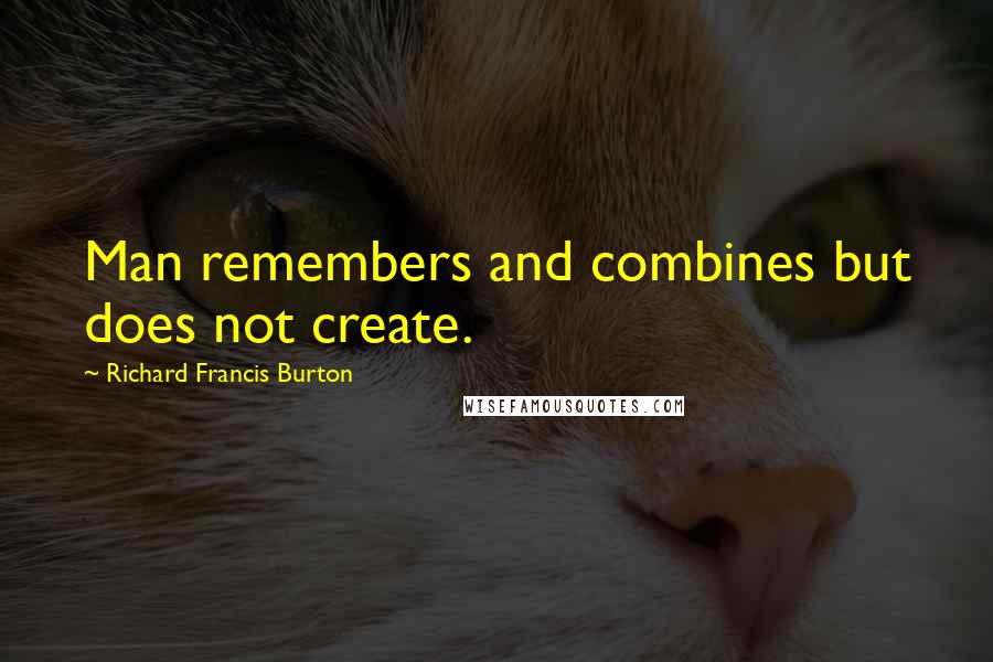 Richard Francis Burton Quotes: Man remembers and combines but does not create.