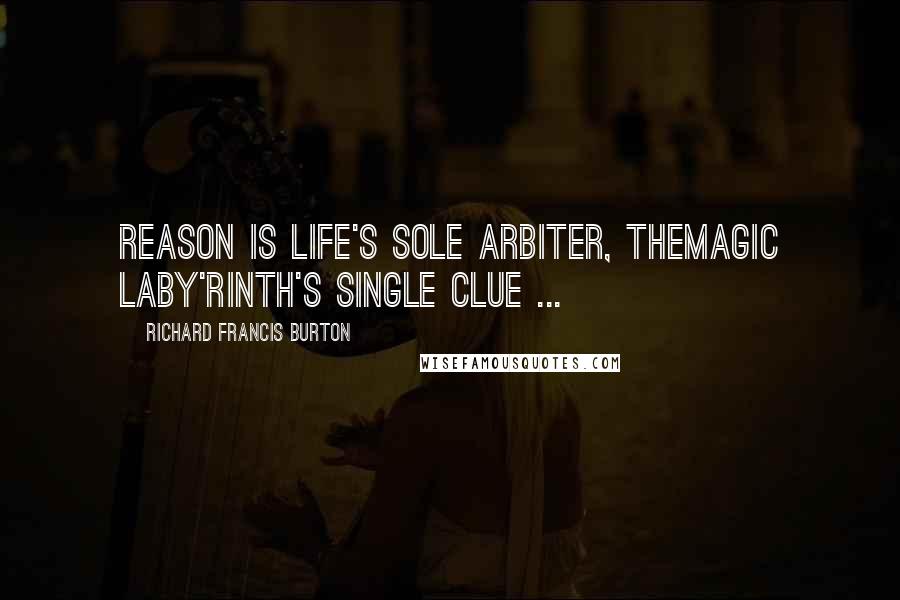 Richard Francis Burton Quotes: Reason is Life's sole arbiter, themagic Laby'rinth's single clue ...