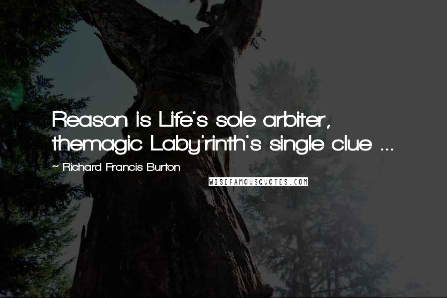 Richard Francis Burton Quotes: Reason is Life's sole arbiter, themagic Laby'rinth's single clue ...
