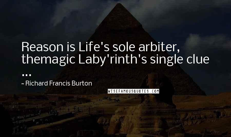 Richard Francis Burton Quotes: Reason is Life's sole arbiter, themagic Laby'rinth's single clue ...