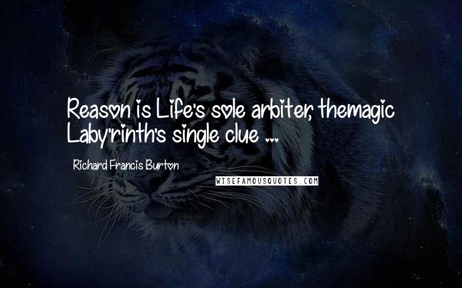 Richard Francis Burton Quotes: Reason is Life's sole arbiter, themagic Laby'rinth's single clue ...