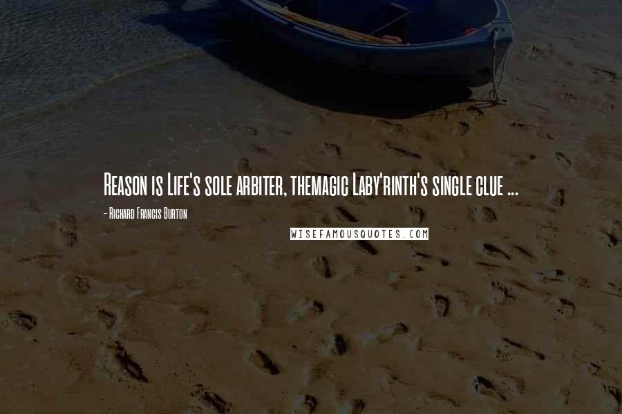 Richard Francis Burton Quotes: Reason is Life's sole arbiter, themagic Laby'rinth's single clue ...