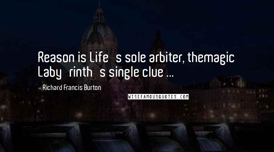 Richard Francis Burton Quotes: Reason is Life's sole arbiter, themagic Laby'rinth's single clue ...