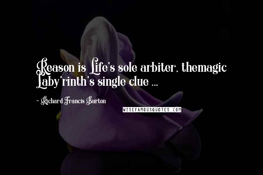 Richard Francis Burton Quotes: Reason is Life's sole arbiter, themagic Laby'rinth's single clue ...