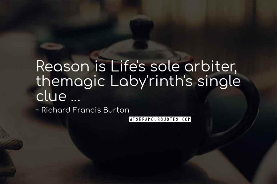 Richard Francis Burton Quotes: Reason is Life's sole arbiter, themagic Laby'rinth's single clue ...