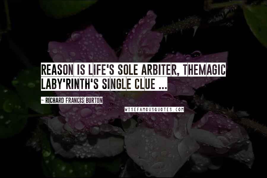 Richard Francis Burton Quotes: Reason is Life's sole arbiter, themagic Laby'rinth's single clue ...