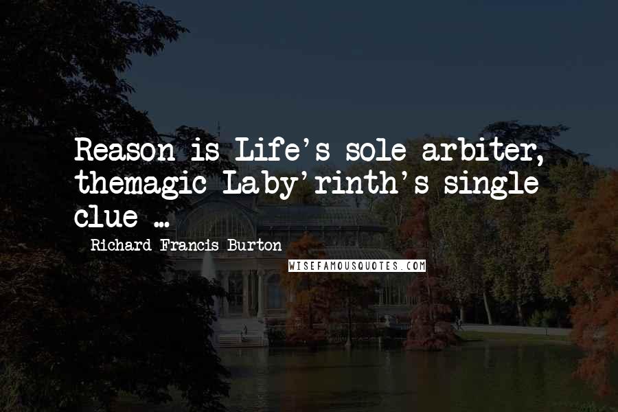 Richard Francis Burton Quotes: Reason is Life's sole arbiter, themagic Laby'rinth's single clue ...