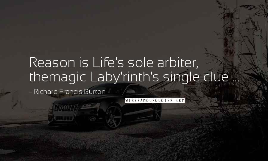 Richard Francis Burton Quotes: Reason is Life's sole arbiter, themagic Laby'rinth's single clue ...