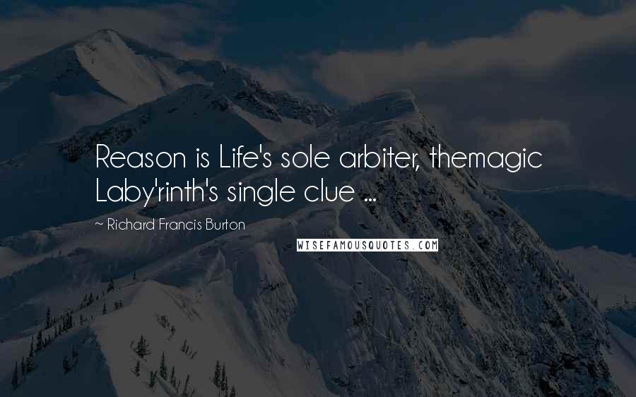 Richard Francis Burton Quotes: Reason is Life's sole arbiter, themagic Laby'rinth's single clue ...