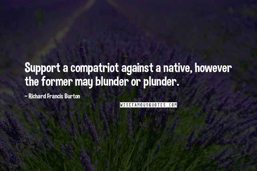 Richard Francis Burton Quotes: Support a compatriot against a native, however the former may blunder or plunder.