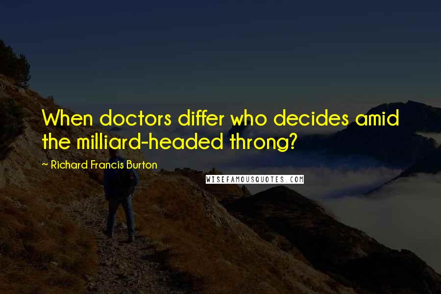 Richard Francis Burton Quotes: When doctors differ who decides amid the milliard-headed throng?