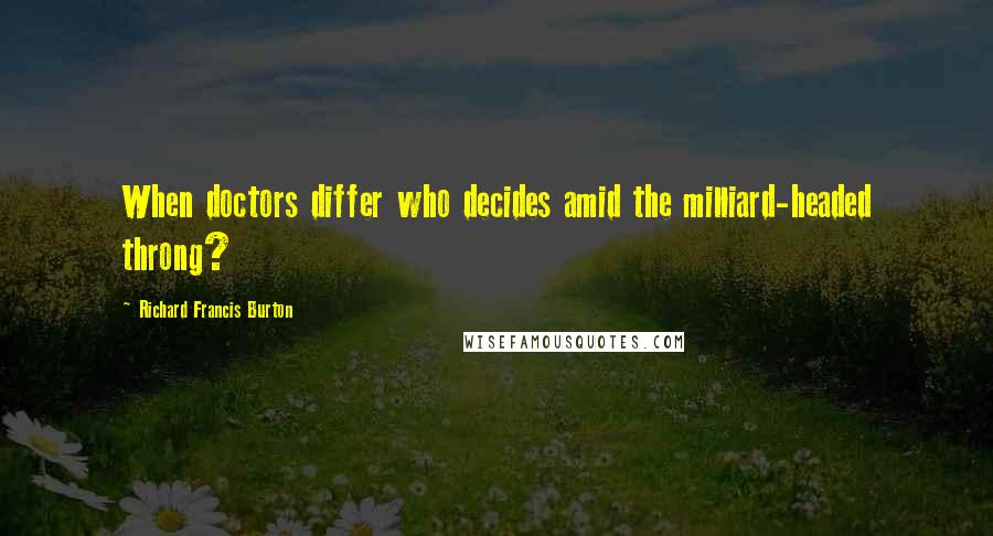 Richard Francis Burton Quotes: When doctors differ who decides amid the milliard-headed throng?