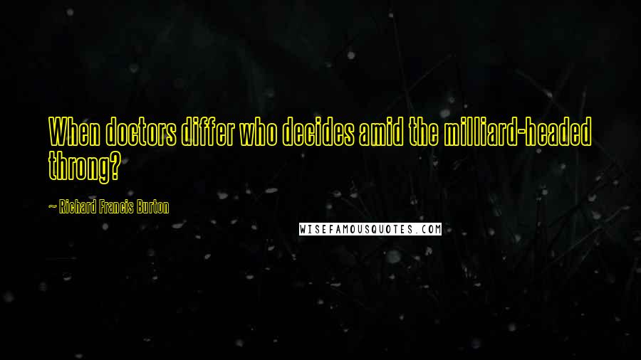 Richard Francis Burton Quotes: When doctors differ who decides amid the milliard-headed throng?