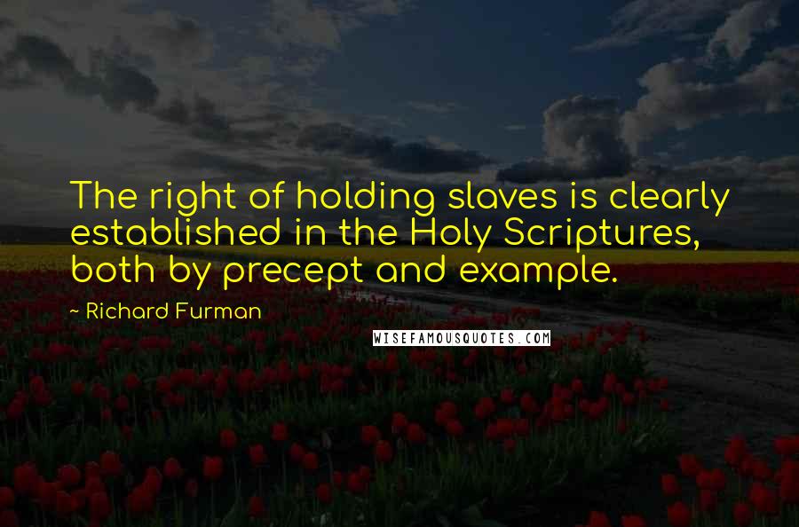 Richard Furman Quotes: The right of holding slaves is clearly established in the Holy Scriptures, both by precept and example.