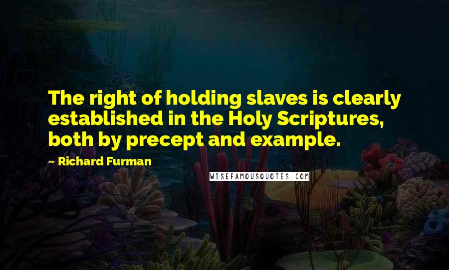 Richard Furman Quotes: The right of holding slaves is clearly established in the Holy Scriptures, both by precept and example.
